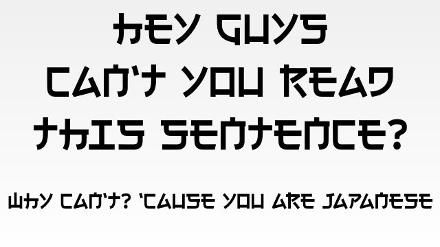 Hey Guys, Can’t You Read This Sentence?  Why Can’t?  ‘Cause You Are Japanese